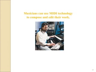Musicians can use MIDI technology
to compose and edit their work.
40
 