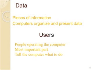 Data
Pieces of information
Computers organize and present data
50
Users
People operating the computer
Most important part
Tell the computer what to do
 