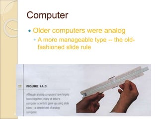 Computer
 Older computers were analog
◦ A more manageable type -- the old-
fashioned slide rule
1A-8
 