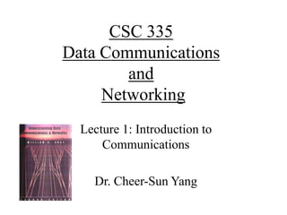CSC 335
Data Communications
and
Networking
Lecture 1: Introduction to
Communications
Dr. Cheer-Sun Yang
 