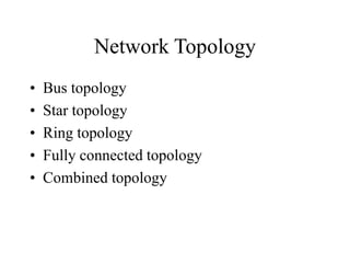 Network Topology
• Bus topology
• Star topology
• Ring topology
• Fully connected topology
• Combined topology
 