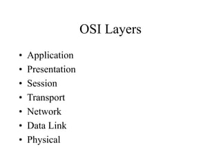 OSI Layers
• Application
• Presentation
• Session
• Transport
• Network
• Data Link
• Physical
 