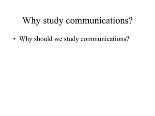 Why study communications?
• Why should we study communications?
 