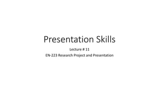 Presentation Skills
Lecture # 11
EN-223 Research Project and Presentation
 