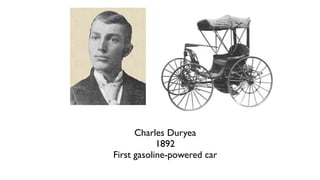 Charles Duryea
1892
First gasoline-powered car
 
