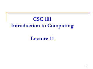 1
CSC 101
Introduction to Computing
Lecture 11
1
 
