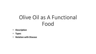 Olive Oil as A Functional
Food
• Description
• Types
• Relation with Disease
 