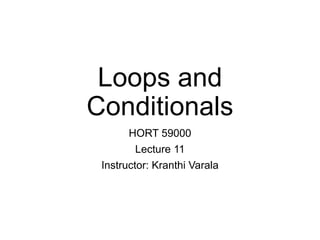 Loops and
Conditionals
HORT 59000
Lecture 11
Instructor: Kranthi Varala
 