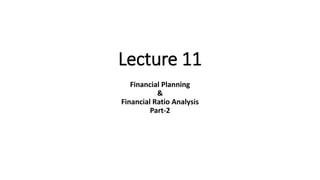 Lecture 11
Financial Planning
&
Financial Ratio Analysis
Part-2
 