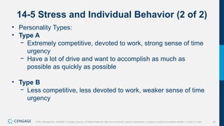 35
Griffin, Management, 10e©2021 Cengage Learning. All Rights Reserved. May not be scanned, copied or duplicated, or posted to a publicly accessible website, in whole or in part.
14-5 Stress and Individual Behavior (2 of 2)
• Personality Types:
• Type A
− Extremely competitive, devoted to work, strong sense of time
urgency
− Have a lot of drive and want to accomplish as much as
possible as quickly as possible
• Type B
− Less competitive, less devoted to work, weaker sense of time
urgency
 