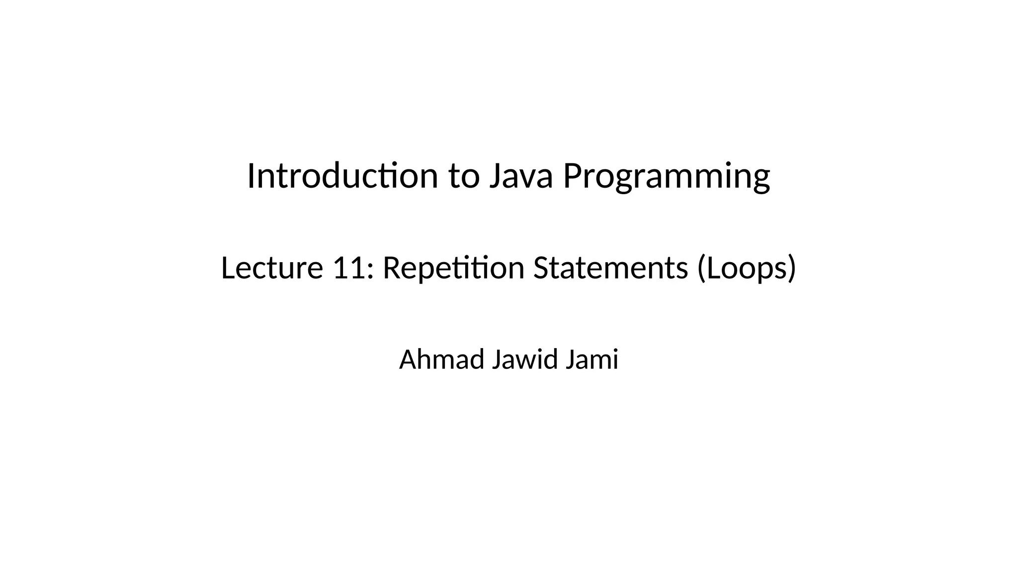 Introduction to Java Programming
Lecture 11: Repetition Statements (Loops)
Ahmad Jawid Jami
 