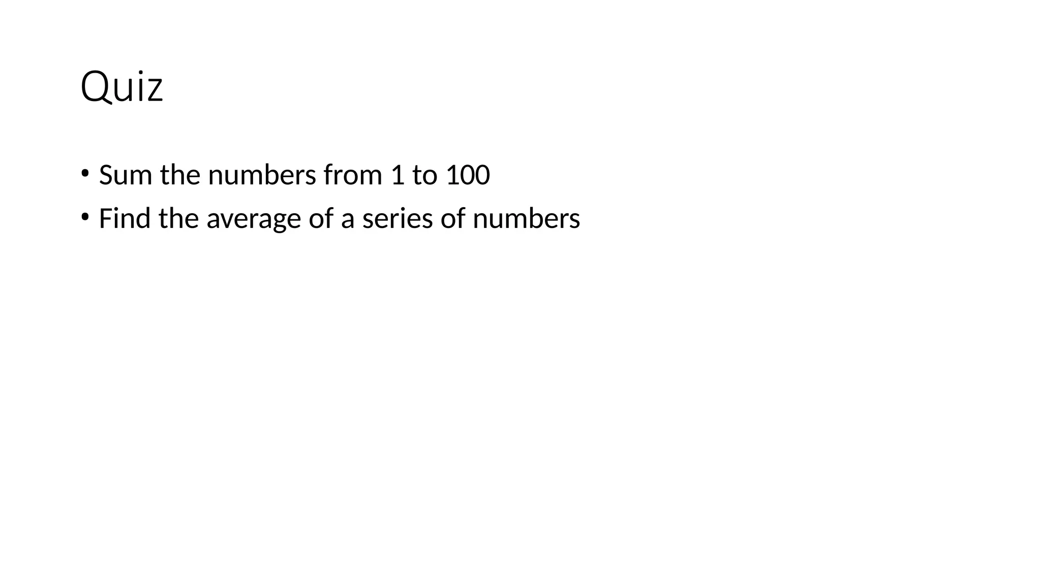 Quiz
• Sum the numbers from 1 to 100
• Find the average of a series of numbers
 
