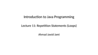 Introduction to Java Programming
Lecture 11: Repetition Statements (Loops)
Ahmad Jawid Jami
 