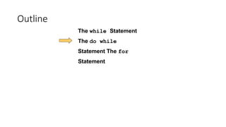 Outline
The while Statement
The do while
Statement The for
Statement
 