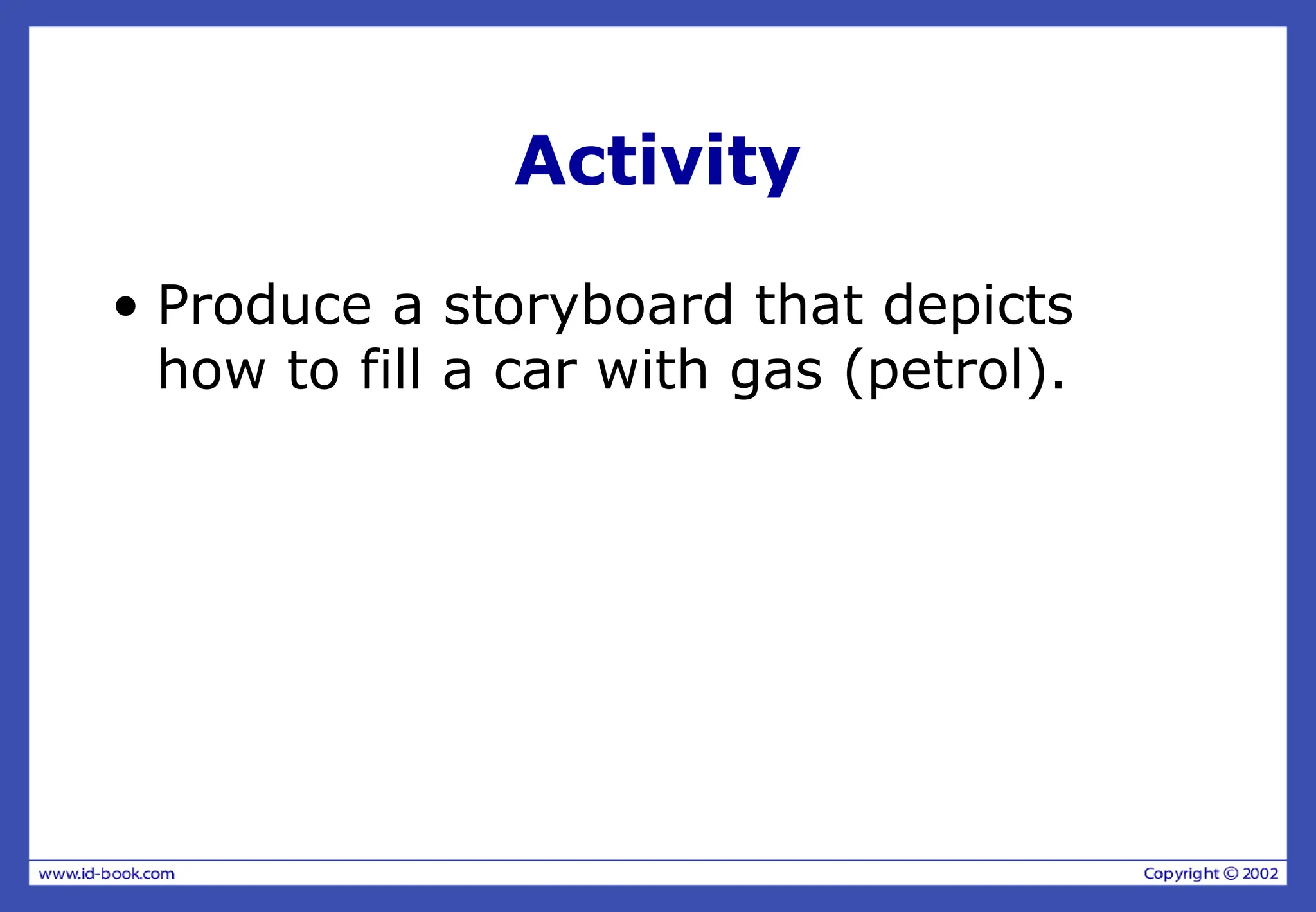 Activity
• Produce a storyboard that depicts
how to fill a car with gas (petrol).
 