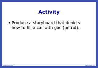 Activity
• Produce a storyboard that depicts
how to fill a car with gas (petrol).
 