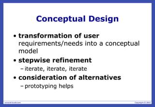Conceptual Design
• transformation of user
requirements/needs into a conceptual
model
• stepwise refinement
– iterate, iterate, iterate
• consideration of alternatives
– prototyping helps
 