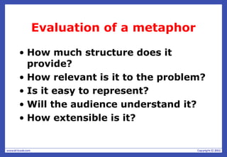 Evaluation of a metaphor
• How much structure does it
provide?
• How relevant is it to the problem?
• Is it easy to represent?
• Will the audience understand it?
• How extensible is it?
 