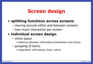 Screen design
• splitting functions across screens
– moving around within and between screens
– how much interaction per screen
• individual screen design
– white space
• balance between information/interaction and clarity
– grouping of items
• separation with boxes, lines, colors
 