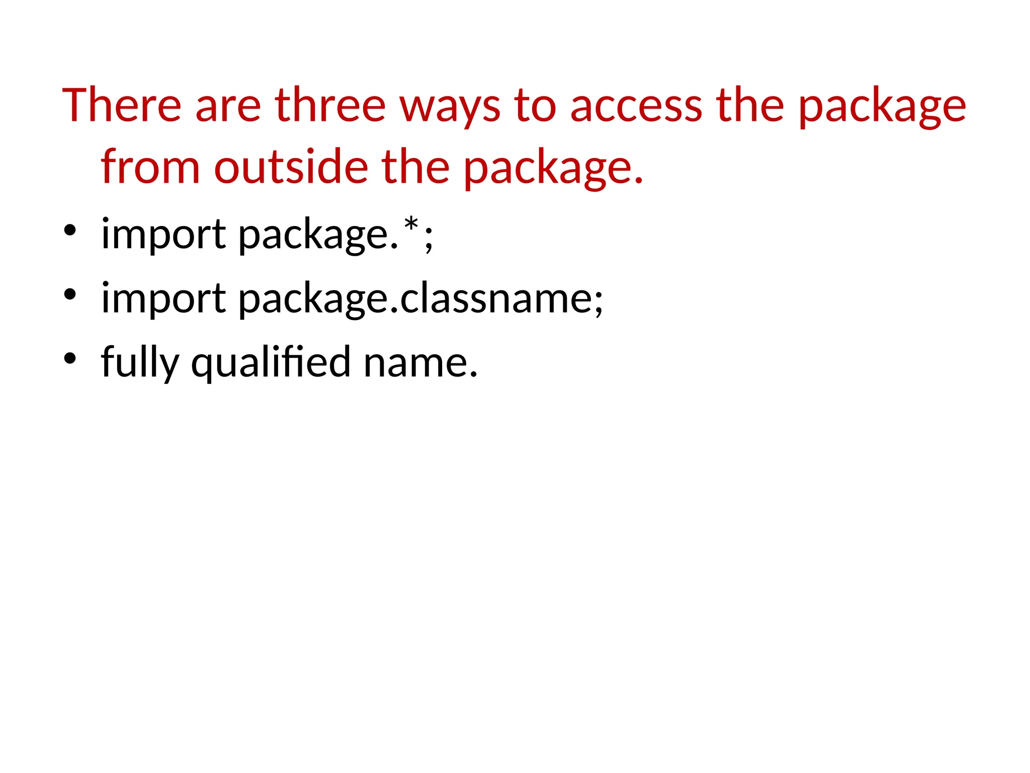 There are three ways to access the package
from outside the package.
• import package.*;
• import package.classname;
• fully qualified name.
 
