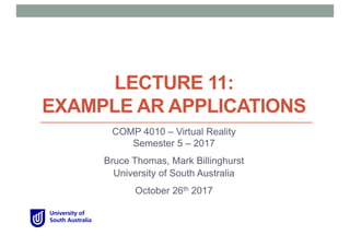 LECTURE 11:
EXAMPLE AR APPLICATIONS
COMP 4010 – Virtual Reality
Semester 5 – 2017
Bruce Thomas, Mark Billinghurst
University of South Australia
October 26th 2017
 