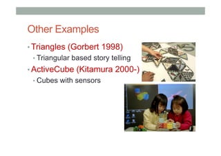 Other Examples
• Triangles (Gorbert 1998)
• Triangular based story telling
• ActiveCube (Kitamura 2000-)
• Cubes with sensors
 