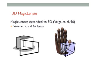 3D MagicLenses
MagicLenses extended to 3D (Veiga et. al. 96)
!  Volumetric and flat lenses
 