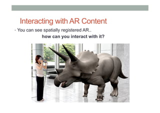 Interacting with AR Content
•  You can see spatially registered AR..
how can you interact with it?
 