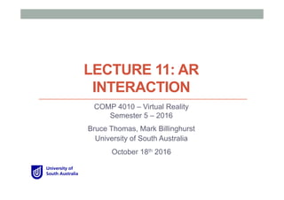LECTURE 11: AR
INTERACTION
COMP 4010 – Virtual Reality
Semester 5 – 2016
Bruce Thomas, Mark Billinghurst
University of South Australia
October 18th 2016
 