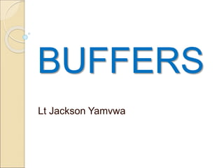 BUFFERS
Lt Jackson Yamvwa
 