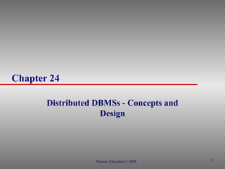 1
Chapter 24
Distributed DBMSs - Concepts and
Design
Pearson Education © 2009
 