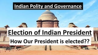 Indian Polity and Governance
Election of Indian President
How Our President is elected??
 