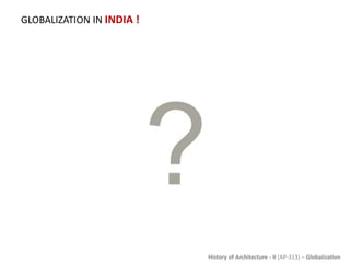 History of Architecture - II (AP-313) – Globalization
GLOBALIZATION IN INDIA !
 