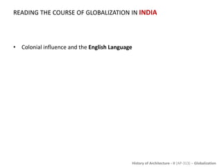 History of Architecture - II (AP-313) – Globalization
READING THE COURSE OF GLOBALIZATION IN INDIA
• Colonial influence and the English Language
 