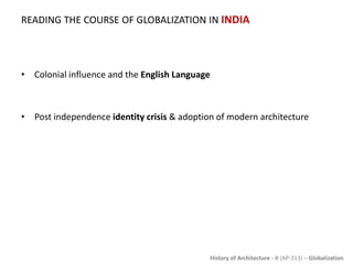 History of Architecture - II (AP-313) – Globalization
READING THE COURSE OF GLOBALIZATION IN INDIA
• Colonial influence and the English Language
• Post independence identity crisis & adoption of modern architecture
 