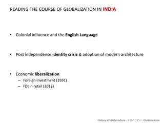 History of Architecture - II (AP-313) – Globalization
READING THE COURSE OF GLOBALIZATION IN INDIA
• Colonial influence and the English Language
• Post independence identity crisis & adoption of modern architecture
• Economic liberalization
– Foreign investment (1991)
– FDI in retail (2012)
 