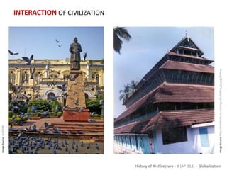 History of Architecture - II (AP-313) – Globalization
INTERACTION OF CIVILIZATION
ImageSource:http://kozhikode.nic.in/images/kuttichira_jpg.jpg[Online]
ImageSource:AUTHOR
 