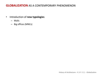 History of Architecture - II (AP-313) – Globalization
GLOBALIZATION AS A CONTEMPORARY PHENOMENON
• Introduction of new typologies
– Malls
– Big offices (MNCs)
 