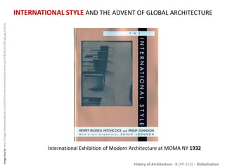 History of Architecture - II (AP-313) – Globalization
INTERNATIONAL STYLE AND THE ADVENT OF GLOBAL ARCHITECTURE
ImageSource:http://images.betterworldbooks.com/039/The-International-Style-Hitchcock-9780393315189.jpg.jpg[Online]
International Exhibition of Modern Architecture at MOMA NY 1932
 
