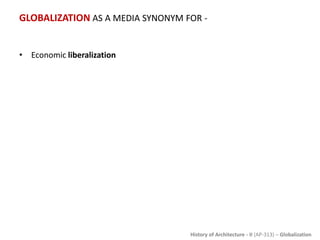 History of Architecture - II (AP-313) – Globalization
GLOBALIZATION AS A MEDIA SYNONYM FOR -
• Economic liberalization
 