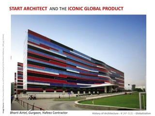 History of Architecture - II (AP-313) – Globalization
START ARCHITECT AND THE ICONIC GLOBAL PRODUCT
ImageSource:http://www.bdonline.co.uk/Pictures/web/p/v/y/Architect-Hafeezwe_589.jpg[Online]
Bharti Airtel, Gurgaon, Hafeez Contractor
 
