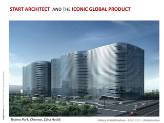 History of Architecture - II (AP-313) – Globalization
START ARCHITECT AND THE ICONIC GLOBAL PRODUCT
ImageSource:http://i15.tinypic.com/2cetcms.jpg[Online]
Techno Park, Chennai, Zaha Hadid
 
