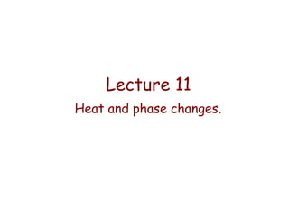 Lecture 11
Heat and phase changes.

 