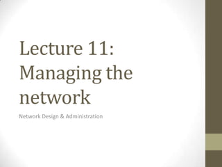 Lecture 11:
Managing the
network
Network Design & Administration
 