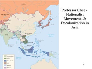 1
Professor Chee -
Nationalist
Movements &
Decolonization in
Asia
 