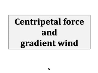 Centripetal force
and
gradient wind
5

 