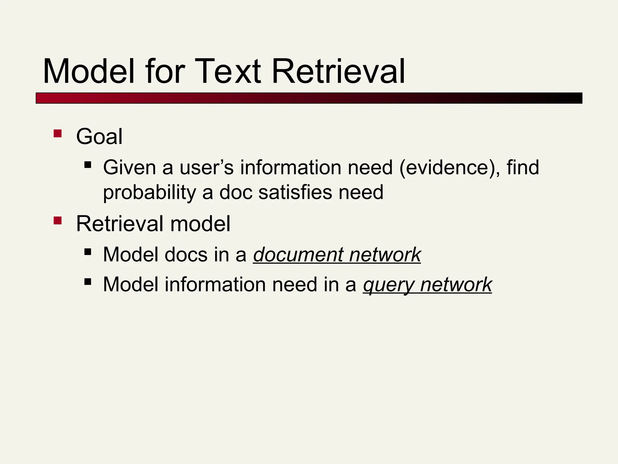 Model for Text Retrieval
 Goal
 Given a user’s information need (evidence), find
probability a doc satisfies need
 Retrieval model
 Model docs in a document network
 Model information need in a query network
 