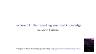 Lecture 11: Representing medical knowledge
Dr. Martin Chapman
Principles of Health Informatics (7MPE1000). https://martinchapman.co.uk/teaching
 
