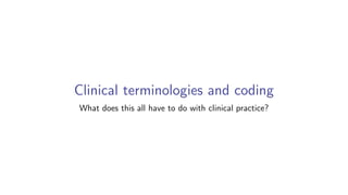 Clinical terminologies and coding
What does this all have to do with clinical practice?
 