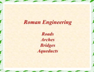 Roman Engineering
Roads
Arches
Bridges
Aqueducts
 